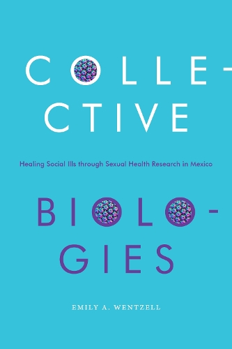 Бумажная книга «Collective Biologies: Healing Social Ills through Sexual Health Research in Mexico», автор Эмили А. Венцель - фото №1