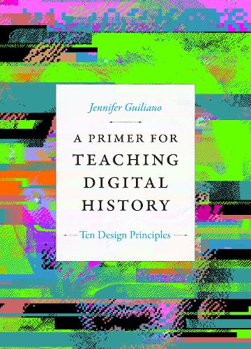 [object Object] «A Primer for Teaching Digital History: Ten Design Principles», автор Дженніфер Гіліано - фото №1
