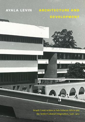 Бумажная книга «Architecture and Development: Israeli Construction in Sub-Saharan Africa and the Settler Colonial Imagination, 1958-1973», автор Аяла Левин - фото №1