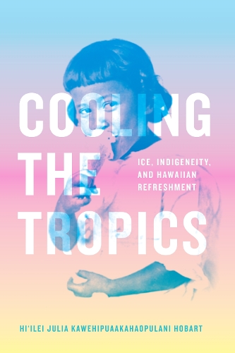 Бумажная книга «Cooling the Tropics: Ice, Indigeneity, and Hawaiian Refreshment», автор Хиилей Джулия Кавехипуахаопулани Хобарт - фото №1