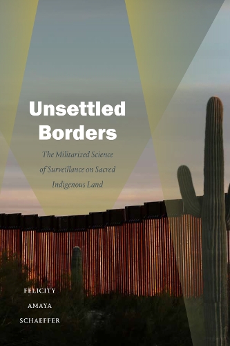 Бумажная книга «Unsettled Borders: The Militarized Science of Surveillance on Sacred Indigenous Land», автор Фелисити Амайя Шеффер - фото №1