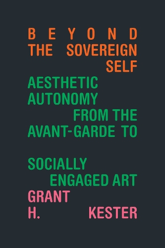 Бумажная книга «Beyond the Sovereign Self: Aesthetic Autonomy from the Avant-Garde to Socially Engaged Art», автор Грант Х. Кестер - фото №1