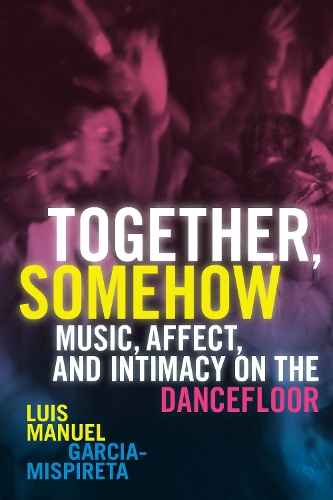 Бумажная книга «Together, Somehow: Music, Affect, and Intimacy on the Dancefloor», автор Луис Мануэль Гарсия-Миспирета - фото №1