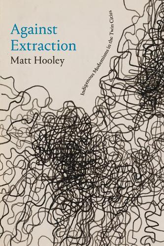 Бумажная книга «Against Extraction: Indigenous Modernism in the Twin Cities», автор Мэтт Хули - фото №1