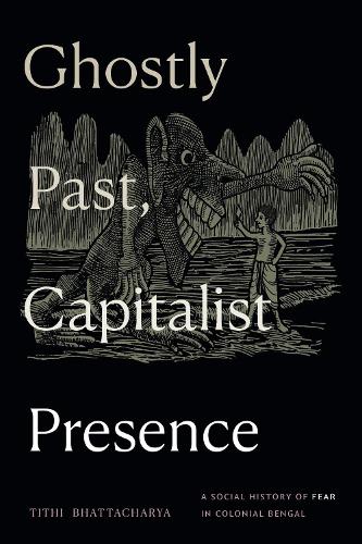 Паперова книга «Ghostly Past, Capitalist Presence: A Social History of Fear in Colonial Bengal», автор Тітхі Бхаттачарья - фото №1