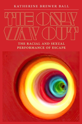 Бумажная книга «The Only Way Out: The Racial and Sexual Performance of Escape», автор Кэтрин Брюэр Болл - фото №1