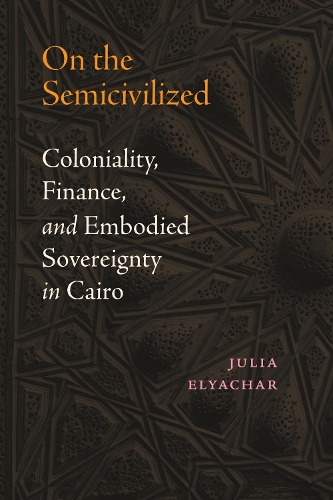 Паперова книга «On the Semicivilized: Coloniality, Finance, and Embodied Sovereignty in Cairo», автор Юлія Ельячар - фото №1