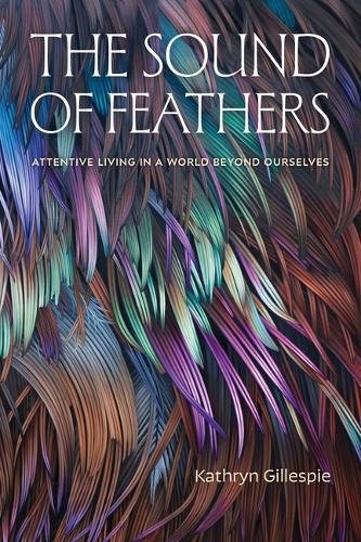Паперова книга «The Sound of Feathers: Attentive Living in a World Beyond Ourselves», автор Кетрін Гіллеспі - фото №1