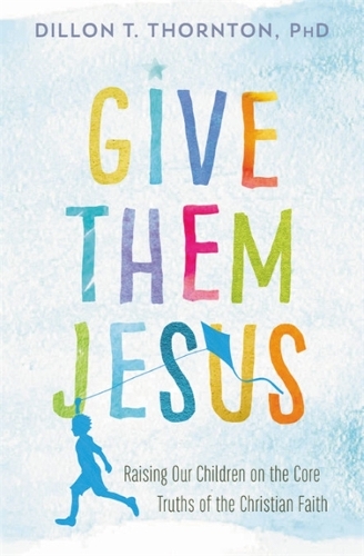 Бумажная книга «Give Them Jesus: Raising Our Children on the Core Truths of the Christian Faith», автор Диллон Т. Торнтон - фото №1