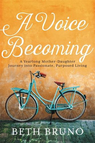 Паперова книга «A Voice Becoming: A Yearlong Mother-Daughter Journey into Passionate, Purposed Living», автор Бет Бруно - фото №1