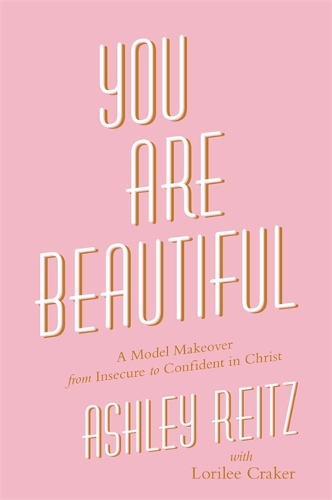 Паперова книга «You Are Beautiful: A Model Makeover from Insecure to Confident in Christ», авторів Ешлі Рейтц, Лорілі Крекер - фото №1