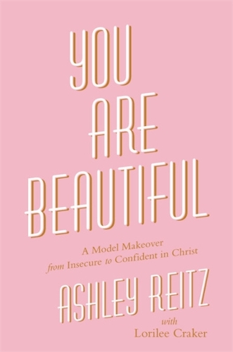 Паперова книга «You Are Beautiful: A Model Makeover from Insecure to Confident in Christ», авторів Ешлі Рейтц, Лорілі Крекер - фото №1