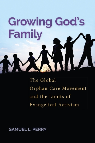 Бумажная книга «Growing God’s Family: The Global Orphan Care Movement and the Limits of Evangelical Activism», автор Сэмюэл Л. Перри - фото №1