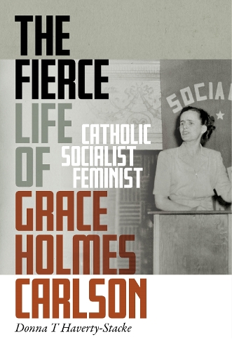 Бумажная книга «The Fierce Life of Grace Holmes Carlson: Catholic, Socialist, Feminist», автор Донна Т. Хаверти-Стэк - фото №1