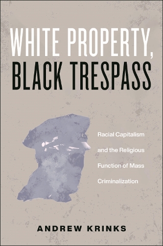 Бумажная книга «White Property, Black Trespass: Racial Capitalism and the Religious Function of Mass Criminalization», автор Эндрю Кринкес - фото №1