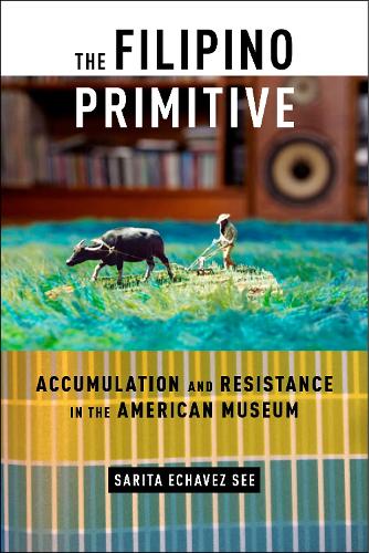 Бумажная книга «The Filipino Primitive: Accumulation and Resistance in the American Museum», автор Сарита Эчавез Си - фото №1