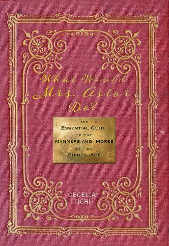 Бумажная книга «What Would Mrs. Astor Do?: The Essential Guide to the Manners and Mores of the Gilded Age», автор Сесилия Тичи - фото №1