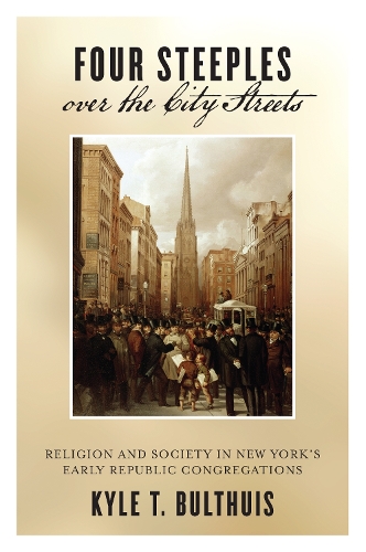 Бумажная книга «Four Steeples over the City Streets: Religion and Society in New York’s Early Republic Congregations», автор Кайл Т. Бултуис - фото №1
