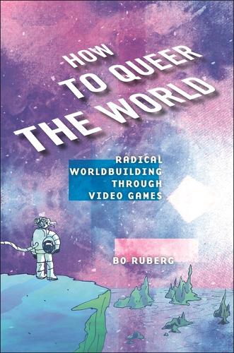 [object Object] «How to Queer the World: Radical Worldbuilding through Video Games», автор Бо Руберг - фото №1