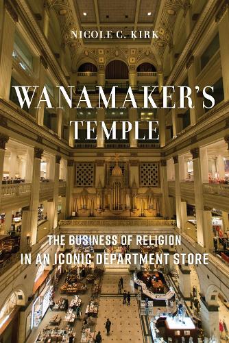 Бумажная книга «Wanamaker's Temple: The Business of Religion in an Iconic Department Store», автор Николь К. Кирк - фото №1