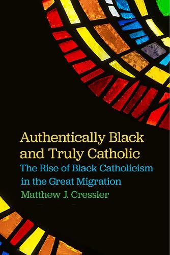 Паперова книга «Authentically Black and Truly Catholic: The Rise of Black Catholicism in the Great Migration», автор Метью Дж. Кресслер - фото №1