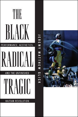 Бумажная книга «The Black Radical Tragic: Performance, Aesthetics, and the Unfinished Haitian Revolution», автор Джереми Мэтью Глик - фото №1