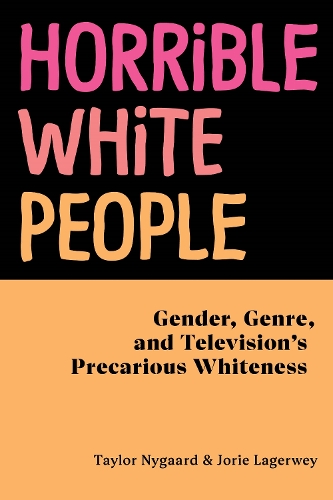 Бумажная книга «Horrible White People: Gender, Genre, and Television's Precarious Whiteness», авторов Джори Лагервей, Тейлор Найгард - фото №1