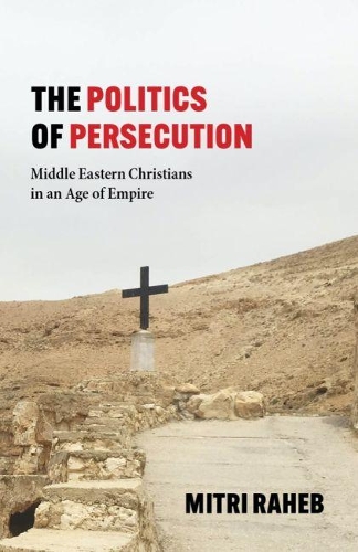 Паперова книга «The Politics of Persecution: Middle Eastern Christians in an Age of Empire», автор Мітрі Рахеб - фото №1