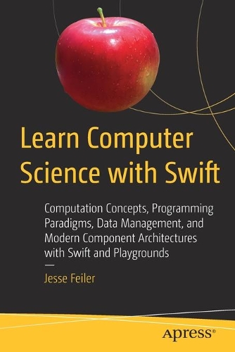 [object Object] «Learn Computer Science with Swift: Computation Concepts, Programming Paradigms, Data Management, and Modern Component Architectures with Swift and Playgrounds», автор Джессі Фейлер - фото №1