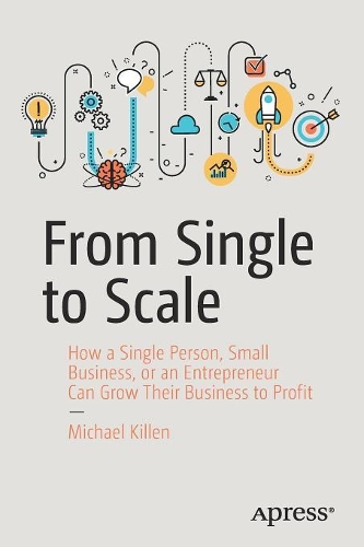 Бумажная книга «From Single to Scale: How a Single Person, Small Business, or an Entrepreneur Can Grow Their Business to Profit», автор Майкл Киллен - фото №1