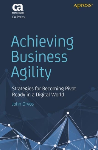 Паперова книга «Achieving Business Agility: Strategies for Becoming Pivot Ready in a Digital World», автор Джон Орвос - фото №1