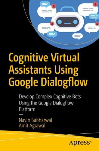 [object Object] «Cognitive Virtual Assistants Using Google Dialogflow: Develop Complex Cognitive Bots Using the Google Dialogflow Platform», авторів Аміт Агравал, Навін Сабхарвал - фото №1