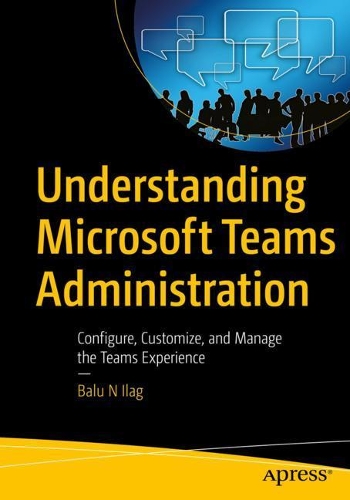 [object Object] «Understanding Microsoft Teams Administration: Configure, Customize, and Manage the Teams Experience», автор Балу Н Ілаг - фото №1
