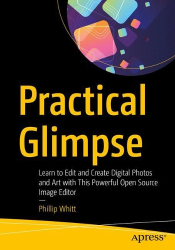 [object Object] «Practical Glimpse: Learn to Edit and Create Digital Photos and Art with This Powerful Open Source Image Editor», автор Філіп Вітт - фото №1