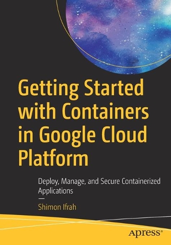 Бумажная книга «Getting Started with Containers in Google Cloud Platform: Deploy, Manage, and Secure Containerized Applications», автор Шимон Ифрах - фото №1