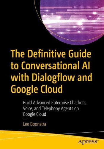 [object Object] «The Definitive Guide to Conversational AI with Dialogflow and Google Cloud: Build Advanced Enterprise Chatbots, Voice, and Telephony Agents on Google Cloud», автор Лі Бунстра - фото №1