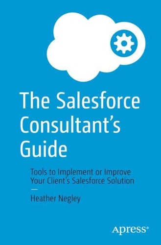 Бумажная книга «The Salesforce Consultant’s Guide: Tools to Implement or Improve Your Client’s Salesforce Solution», автор Хизер Негли - фото №1