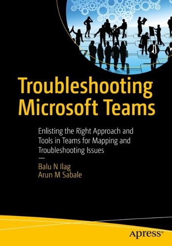[object Object] «Troubleshooting Microsoft Teams: Enlisting the Right Approach and Tools in Teams for Mapping and Troubleshooting Issues», авторів Арун М Сабале, Балу Н Ілаг - фото №1