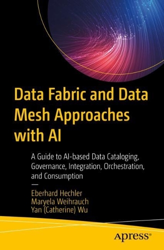 [object Object] «Data Fabric and Data Mesh Approaches with AI: A Guide to AI-based Data Cataloging, Governance, Integration, Orchestration, and Consumption», авторов Эберхард Хехлер, Янь (Кэтрин) Ву - фото №1
