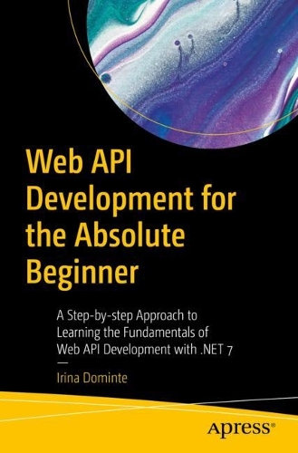 Бумажная книга «Web API Development for the Absolute Beginner: A Step-by-step Approach to Learning the Fundamentals of Web API Development with .NET 7», автор Ирина Доминте - фото №1