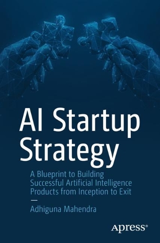 Бумажная книга «AI Startup Strategy: A Blueprint to Building Successful Artificial Intelligence Products from Inception to Exit», автор Адхигуна Махендра - фото №1