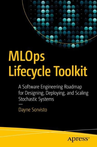 [object Object] «MLOps Lifecycle Toolkit: A Software Engineering Roadmap for Designing, Deploying, and Scaling Stochastic Systems», автор Дейн Сорвисто - фото №1