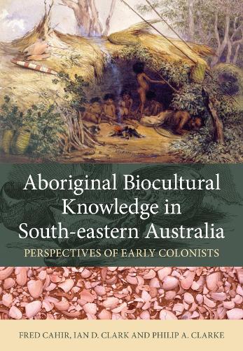 Бумажная книга «Aboriginal Biocultural Knowledge in South-eastern Australia: Perspectives of Early Colonists», авторов Фред Кахир, Ян Д. Кларк, Филип А. Кларк - фото №1
