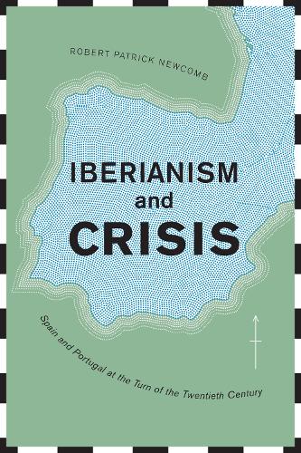 Бумажная книга «Iberianism and Crisis: Spain and Portugal at the Turn of the Twentieth Century», автор Роберт Патрик Ньюкомб - фото №1