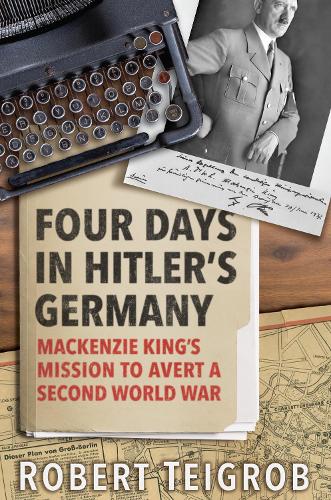 Бумажная книга «Four Days in Hitler's Germany: Mackenzie King's Mission to Avert a Second World War», автор Роберт Тейгроб - фото №1