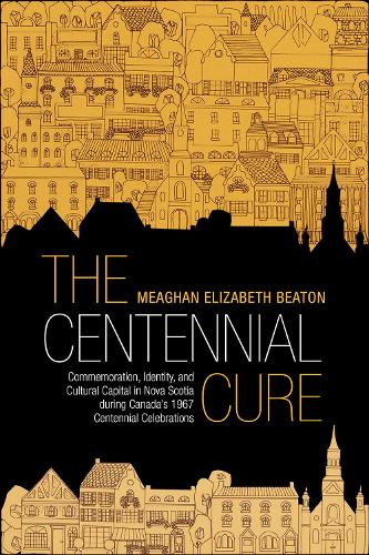 Бумажная книга «The Centennial Cure: Commemoration, Identity, and Cultural Capital in Nova Scotia during Canada's 1967 Centennial Celebrations», автор Миган Битон - фото №1