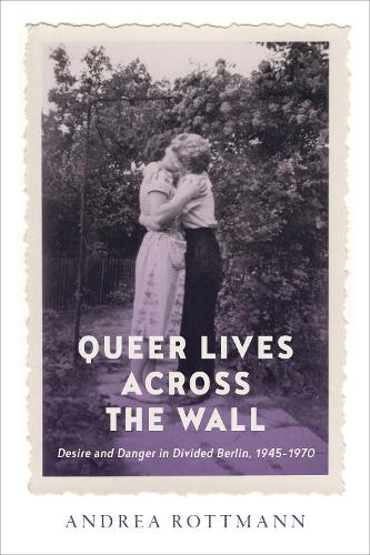 Бумажная книга «Queer Lives across the Wall: Desire and Danger in Divided Berlin, 1945-1970», автор Андреа Роттманн - фото №1