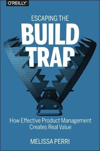 Бумажная книга «Escaping the Build Trap: How Effective Product Management Creates Real Value», автор Мелисса Перри - фото №1