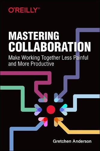 Бумажная книга «Mastering Collaboration: Make Working Together Less Painful and More Productive», автор Гретхен Андерсон - фото №1