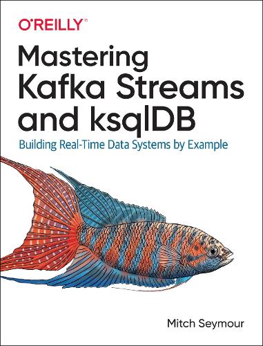 [object Object] «Mastering Kafka Streams and ksqlDB: Building real-time data systems by example», автор Мітч Сеймур - фото №1